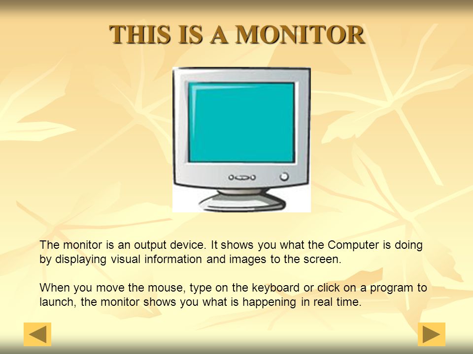 THIS IS A MONITOR The monitor is an output device. It shows you what the Computer is doing.
