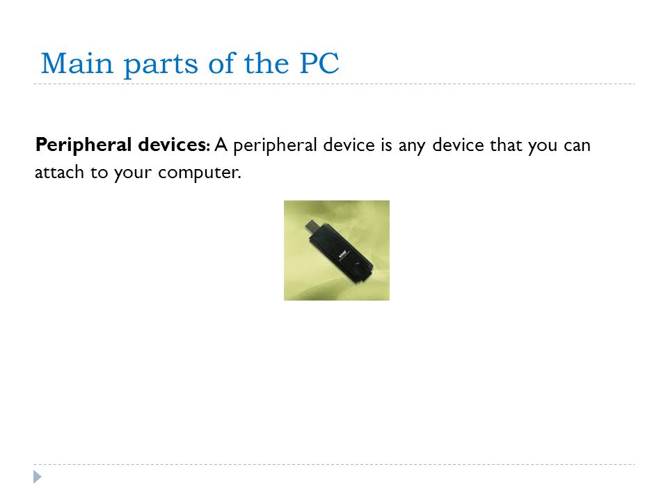 Main parts of the PC Peripheral devices: A peripheral device is any device that you can.