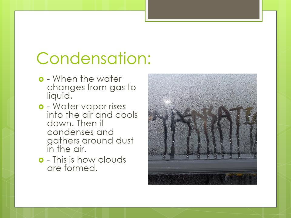 Condensation: - When the water changes from gas to liquid.