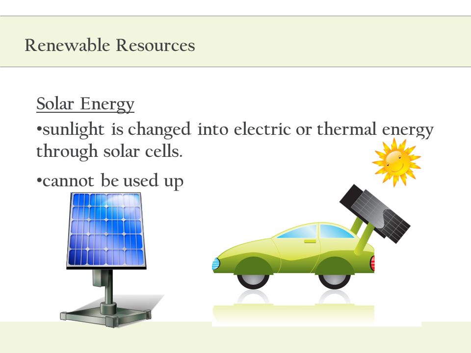 Renewable Resources Solar Energy. sunlight is changed into electric or thermal energy through solar cells.