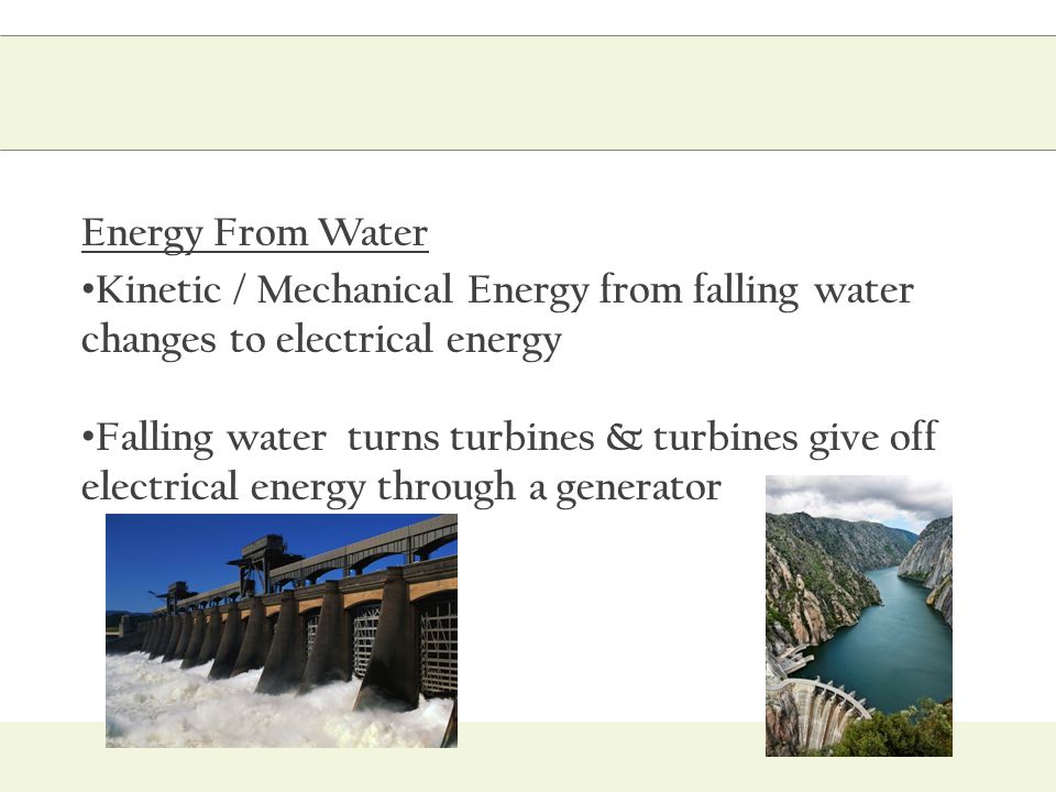 Energy From Water Kinetic / Mechanical Energy from falling water changes to electrical energy.