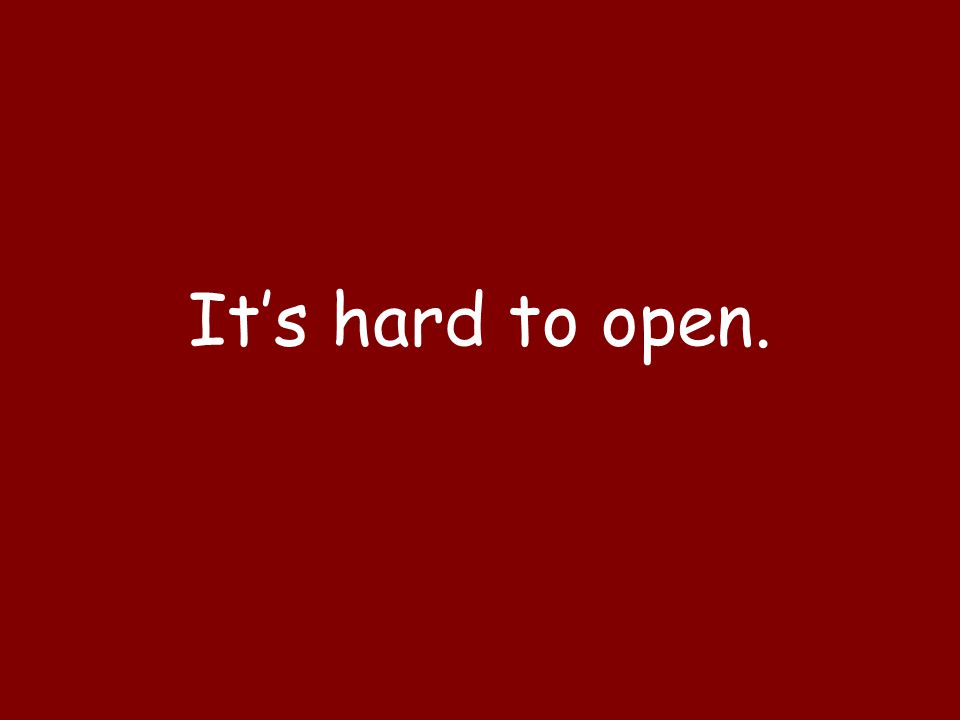 It’s hard to open.