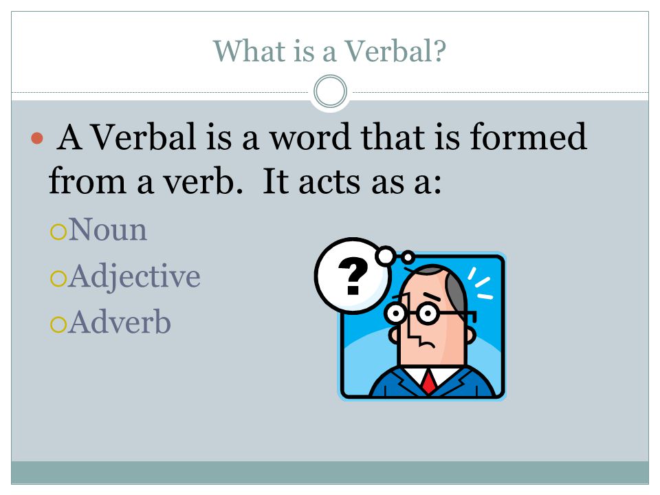 A Verbal is a word that is formed from a verb. It acts as a: