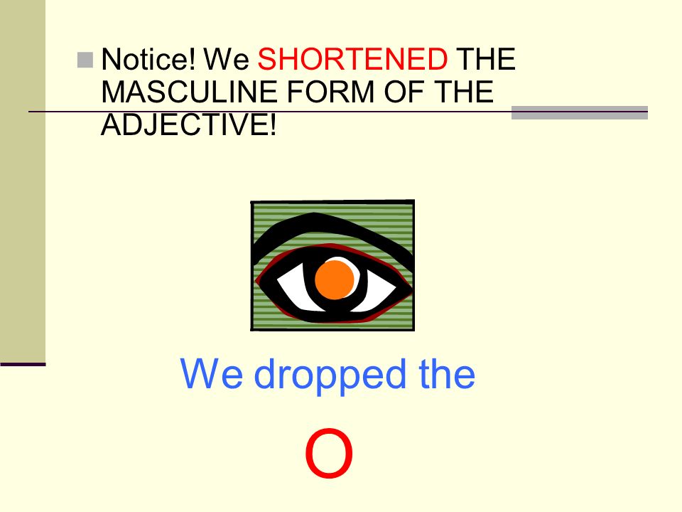 Notice! We SHORTENED THE MASCULINE FORM OF THE ADJECTIVE!