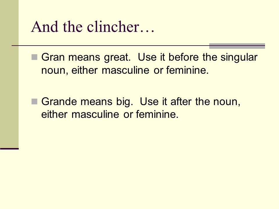 And the clincher… Gran means great. Use it before the singular noun, either masculine or feminine.