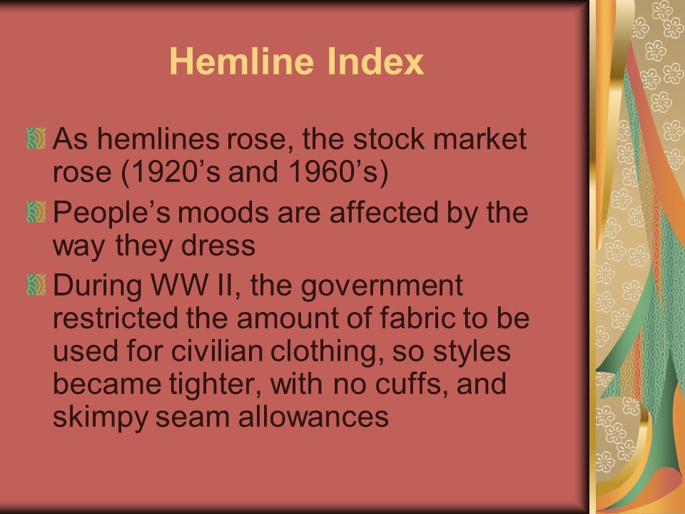 Hemline Index As hemlines rose, the stock market rose (1920’s and 1960’s) People’s moods are affected by the way they dress.
