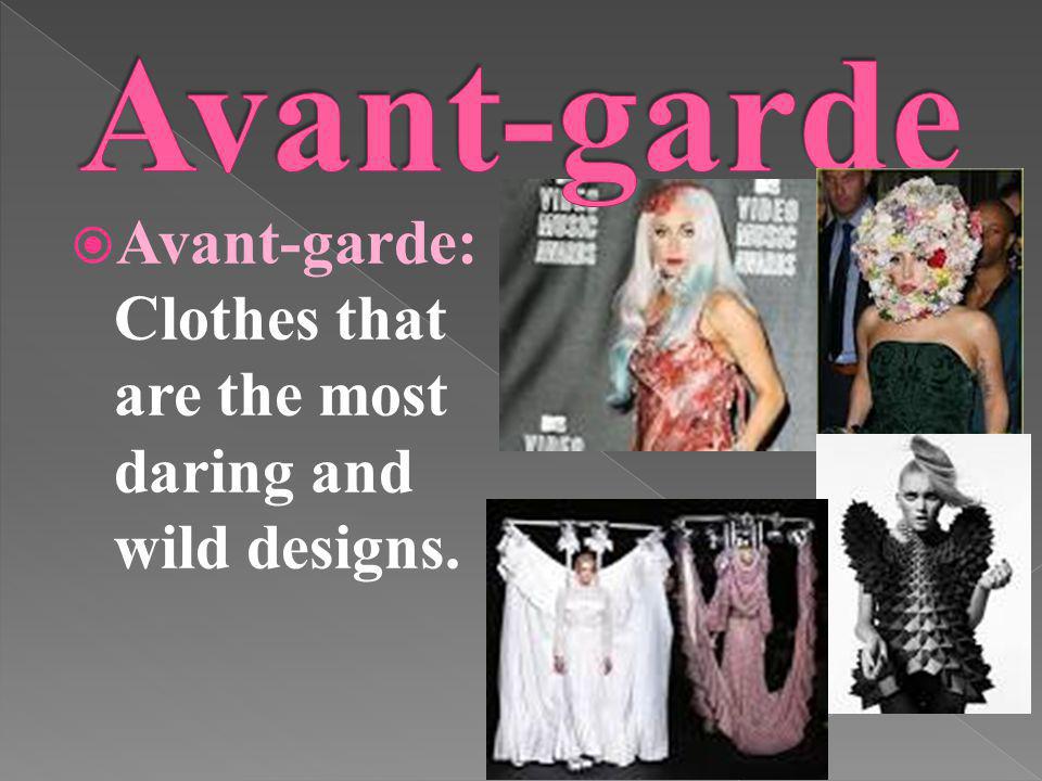 Avant-garde Avant-garde: Clothes that are the most daring and wild designs.