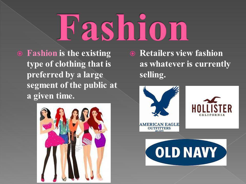 Fashion Fashion is the existing type of clothing that is preferred by a large segment of the public at a given time.