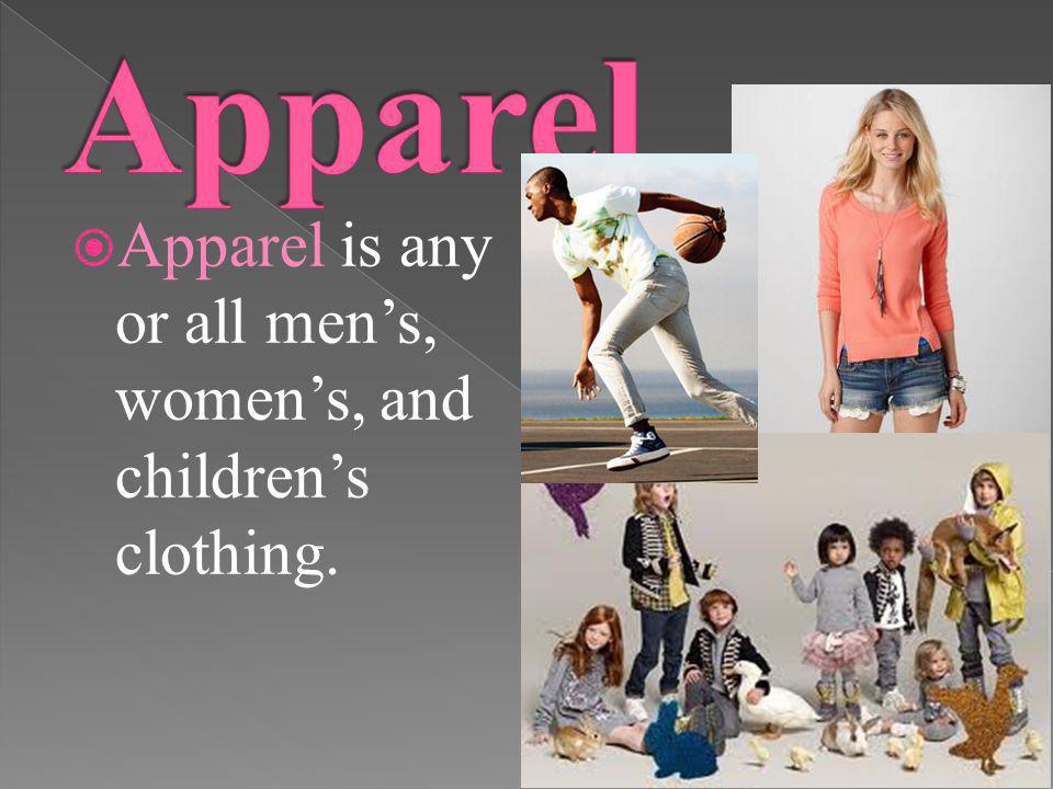 Apparel Apparel is any or all men’s, women’s, and children’s clothing.