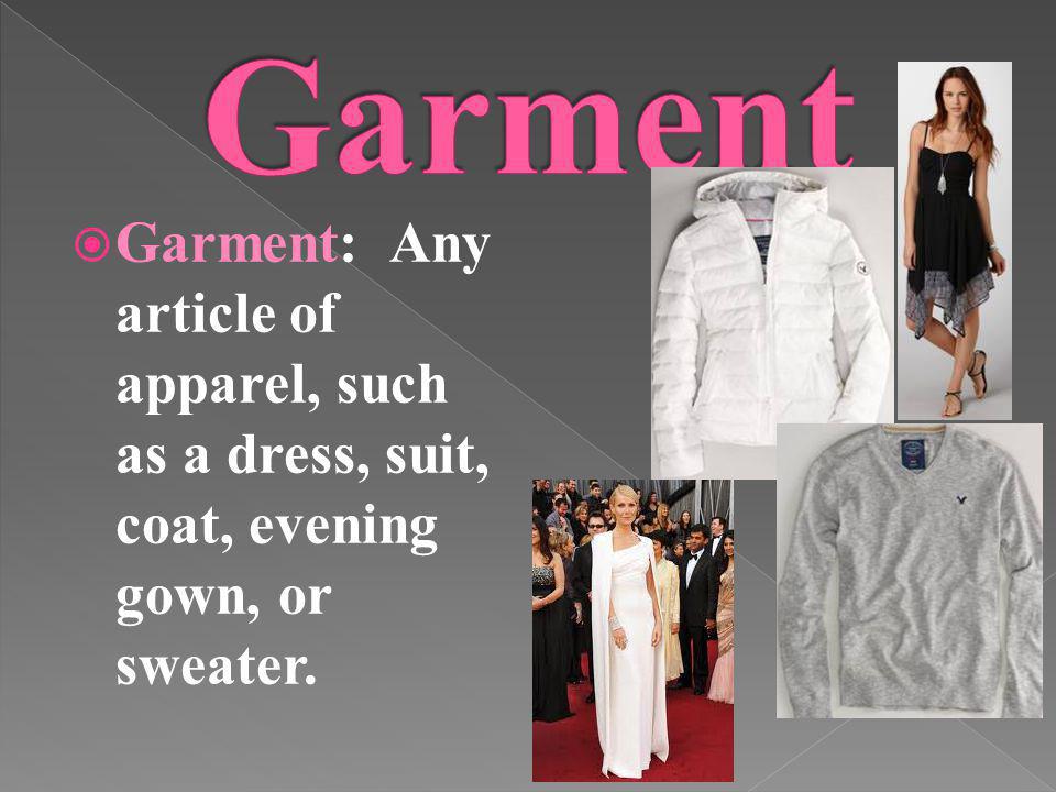 Garment Garment: Any article of apparel, such as a dress, suit, coat, evening gown, or sweater.