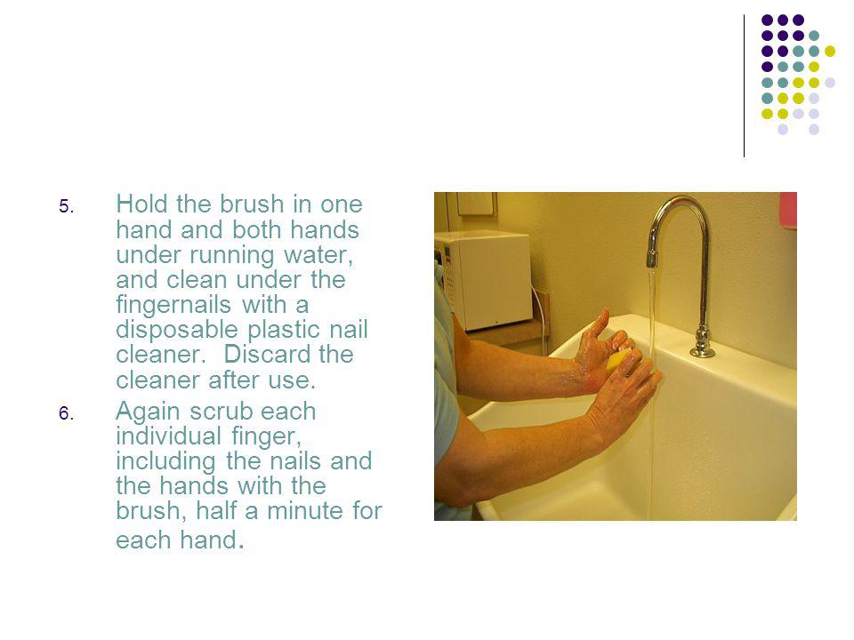 Hold the brush in one hand and both hands under running water, and clean under the fingernails with a disposable plastic nail cleaner. Discard the cleaner after use.