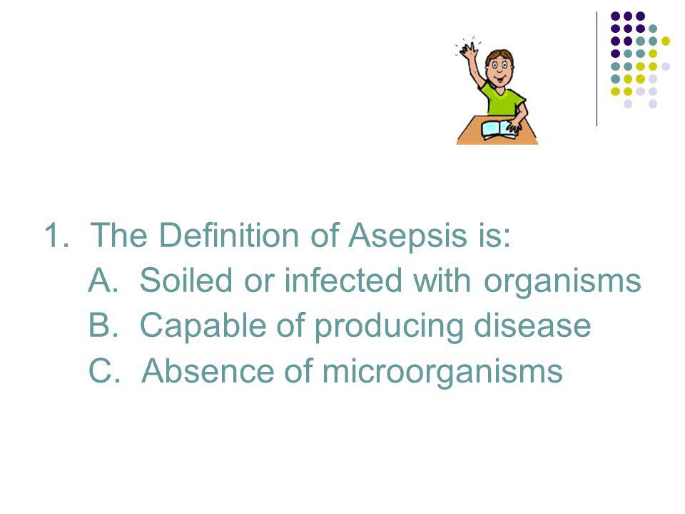 1. The Definition of Asepsis is: