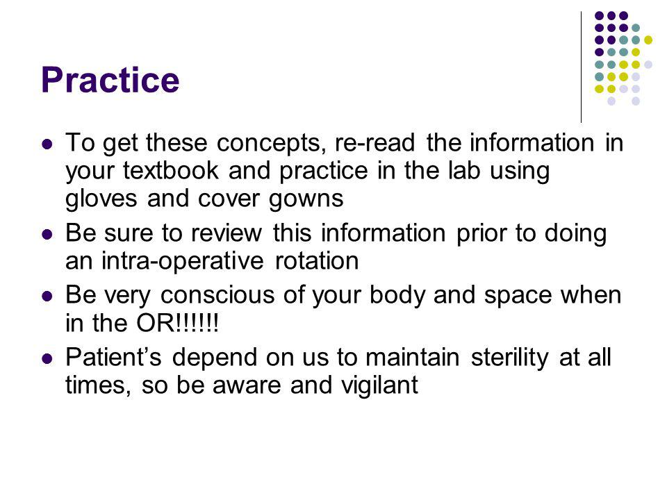 Practice To get these concepts, re-read the information in your textbook and practice in the lab using gloves and cover gowns.