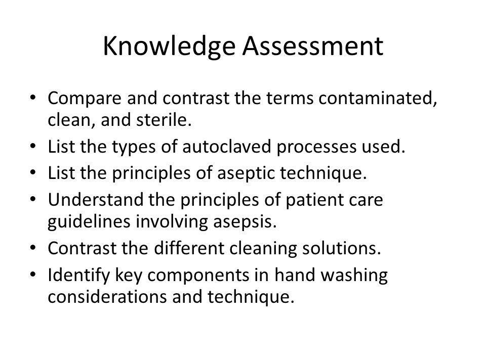 Knowledge Assessment Compare and contrast the terms contaminated, clean, and sterile. List the types of autoclaved processes used.