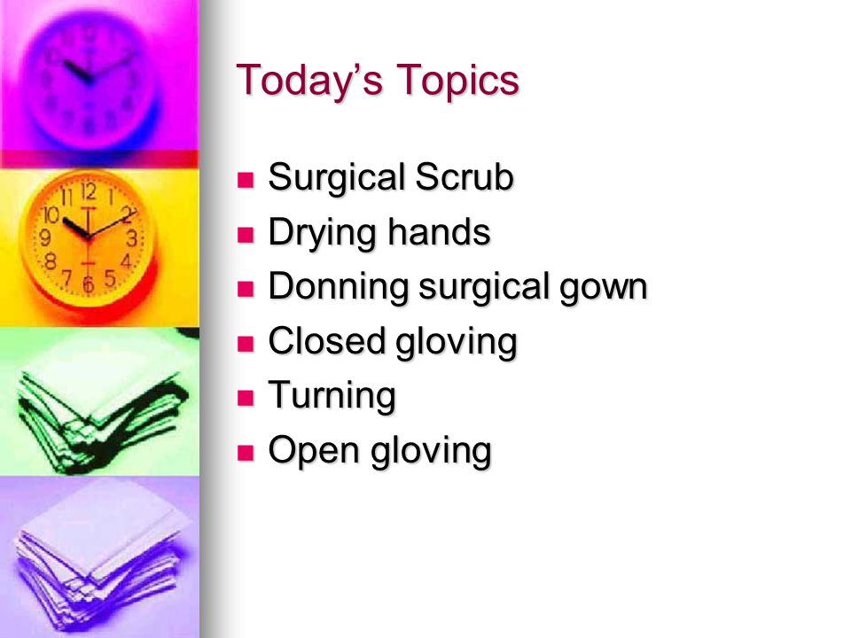 Today’s Topics Surgical Scrub Drying hands Donning surgical gown