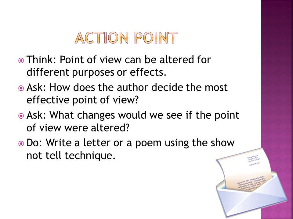 Action Point Think: Point of view can be altered for different purposes or effects.