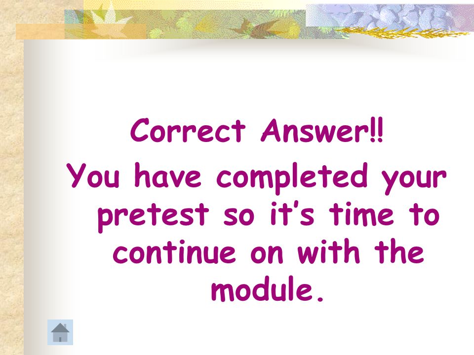 Correct Answer!! You have completed your pretest so it’s time to continue on with the module.