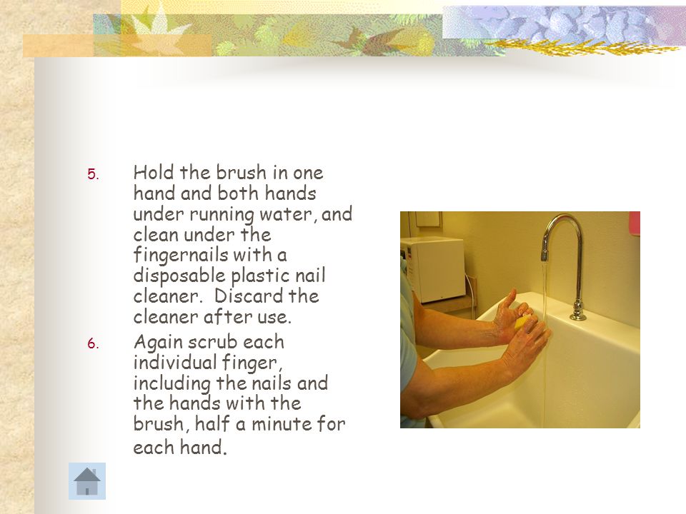 Hold the brush in one hand and both hands under running water, and clean under the fingernails with a disposable plastic nail cleaner. Discard the cleaner after use.