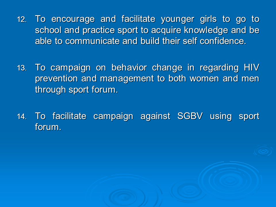 To encourage and facilitate younger girls to go to school and practice sport to acquire knowledge and be able to communicate and build their self confidence.