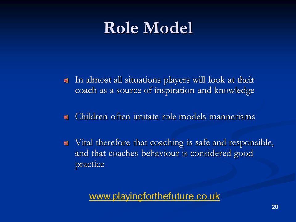 Role Model In almost all situations players will look at their coach as a source of inspiration and knowledge.