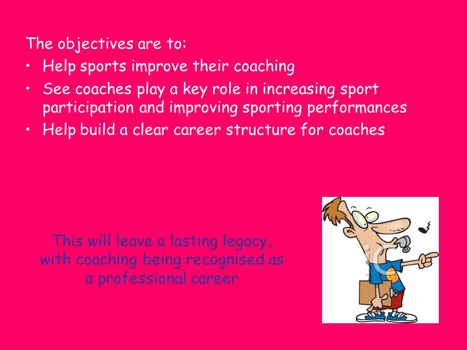 The objectives are to: Help sports improve their coaching.