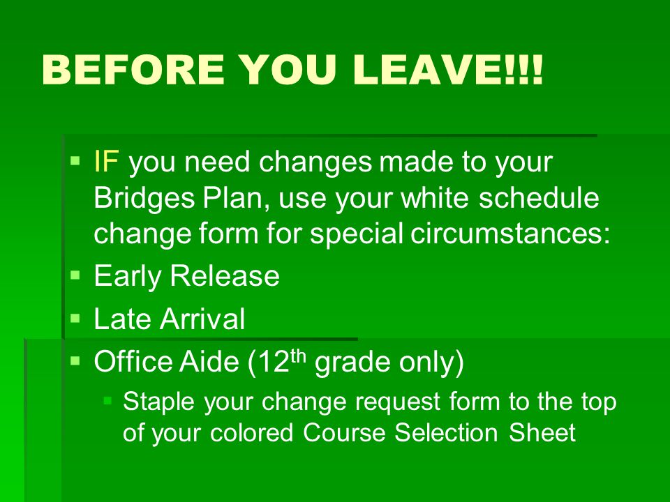 BEFORE YOU LEAVE!!! IF you need changes made to your Bridges Plan, use your white schedule change form for special circumstances: