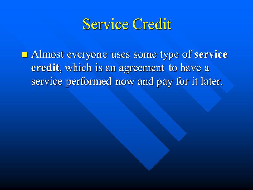 Service Credit Almost everyone uses some type of service credit, which is an agreement to have a service performed now and pay for it later.