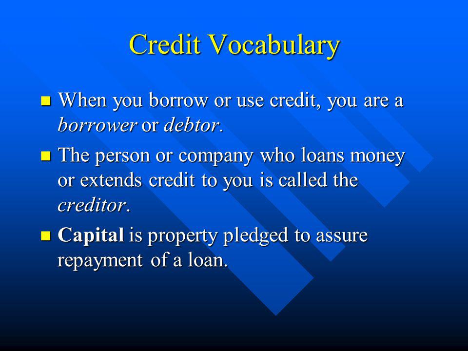 Credit Vocabulary When you borrow or use credit, you are a borrower or debtor.