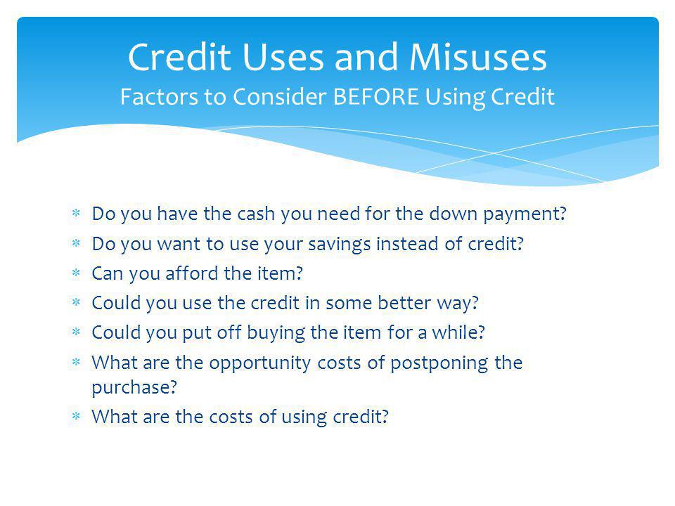 Credit Uses and Misuses Factors to Consider BEFORE Using Credit