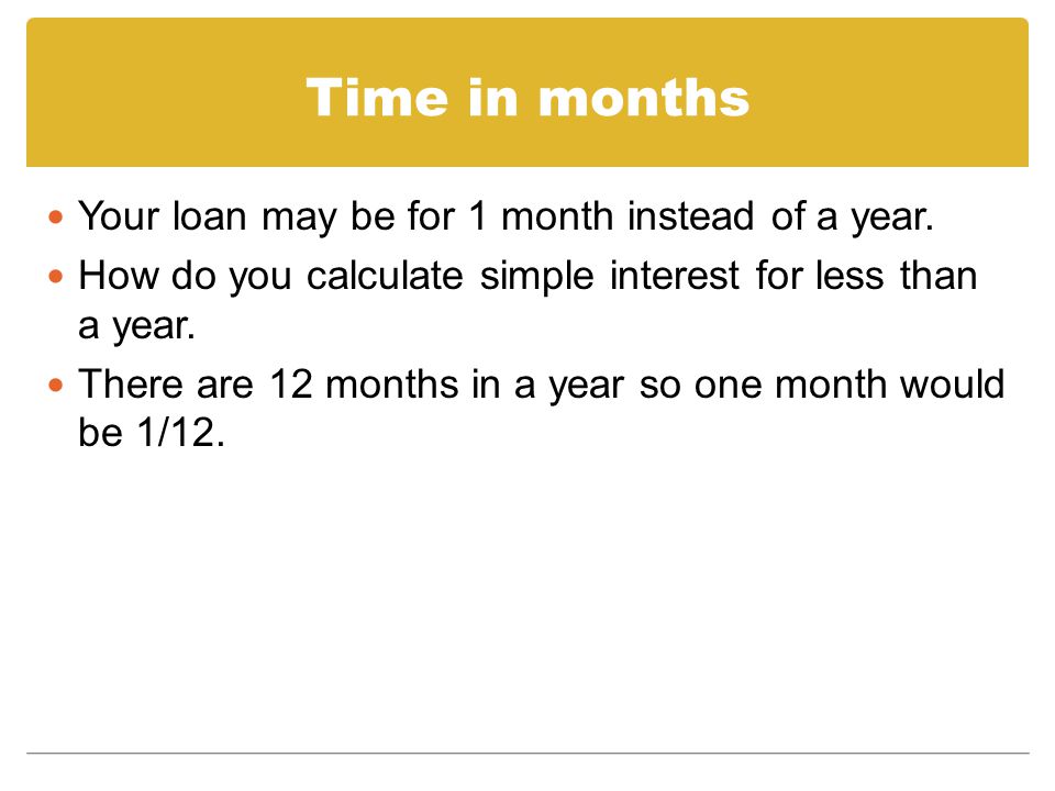 Time in months Your loan may be for 1 month instead of a year.