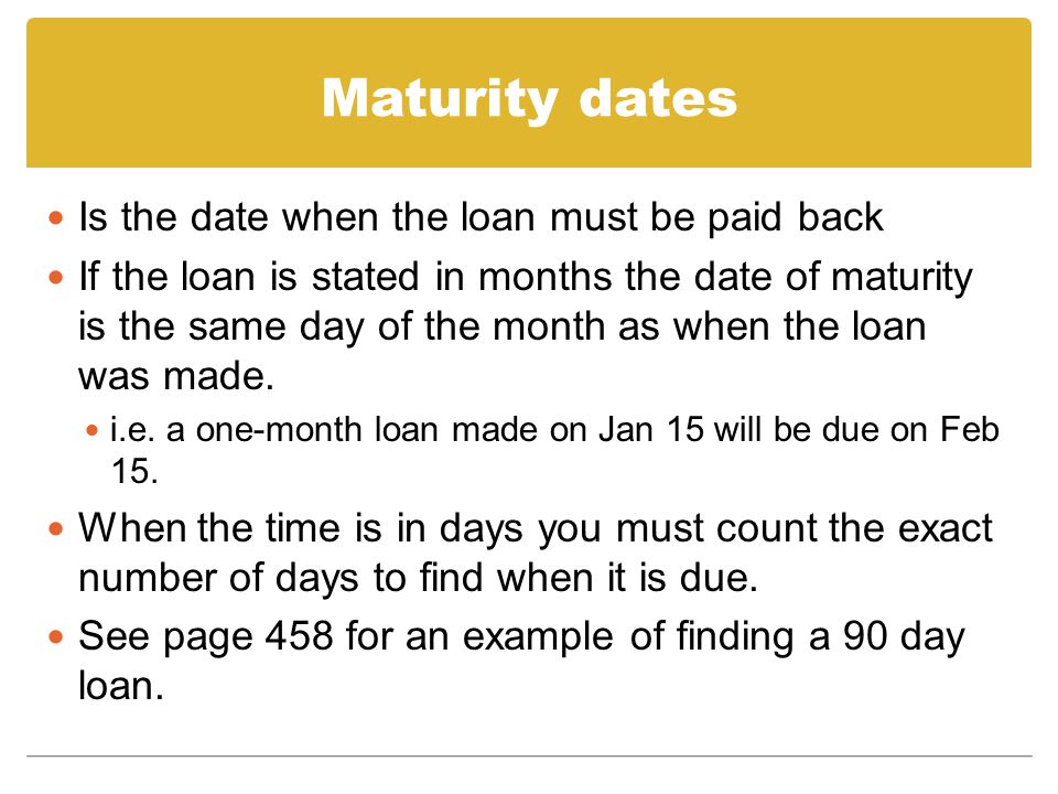 Maturity dates Is the date when the loan must be paid back