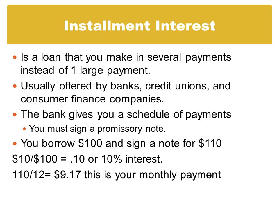 Installment Interest Is a loan that you make in several payments instead of 1 large payment.