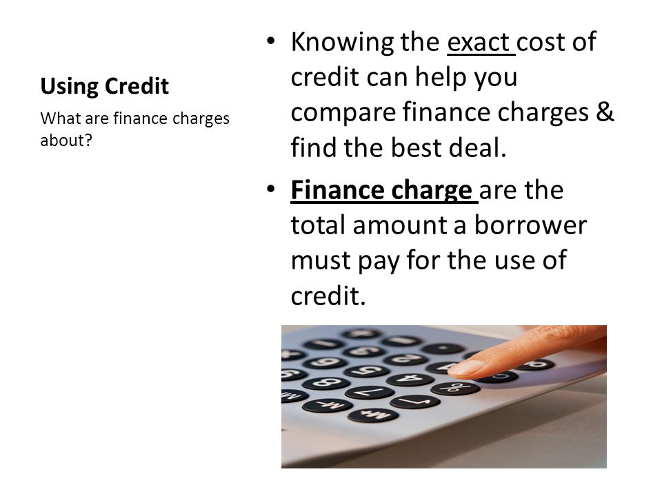Using Credit Knowing the exact cost of credit can help you compare finance charges & find the best deal.