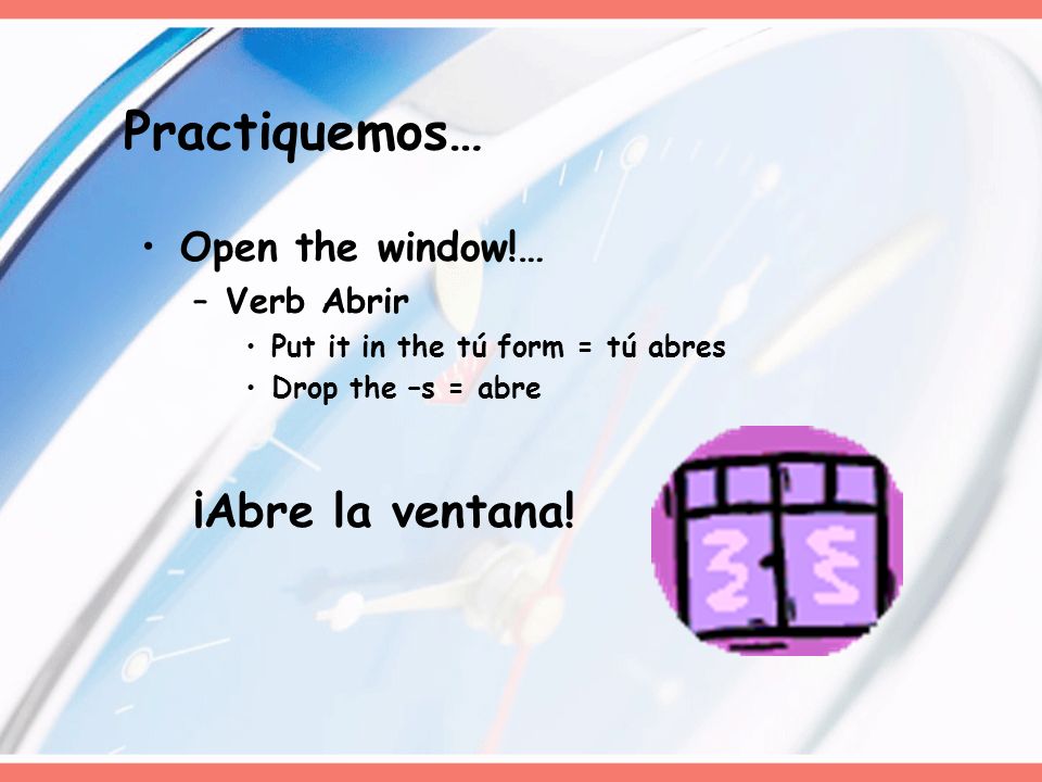 Practiquemos… ¡Abre la ventana! Open the window!… Verb Abrir