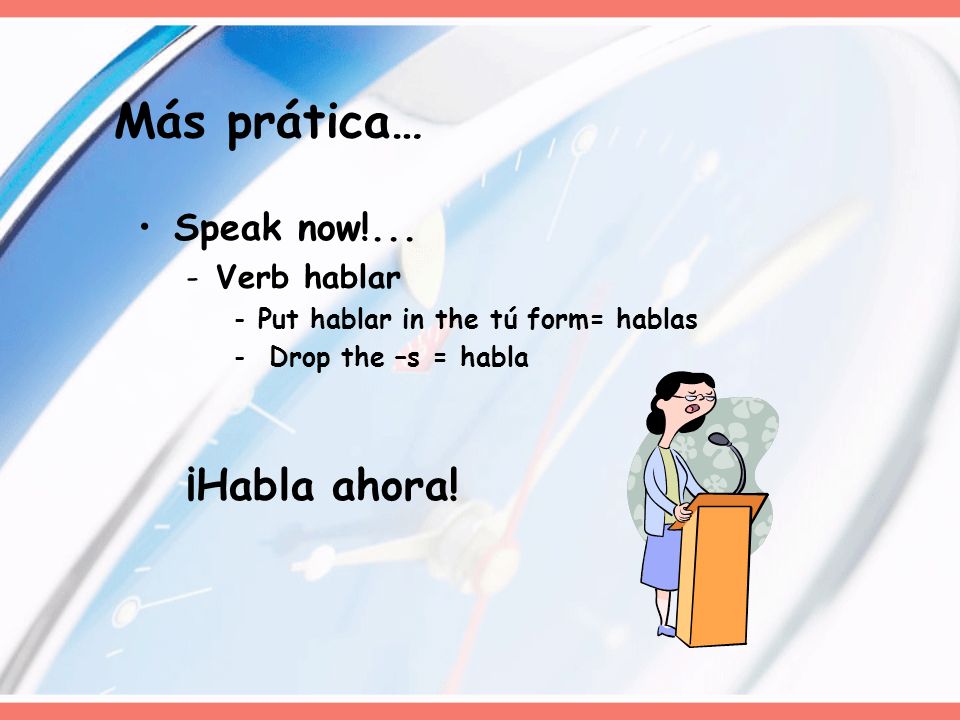 Más prática… ¡Habla ahora! Speak now!... Verb hablar