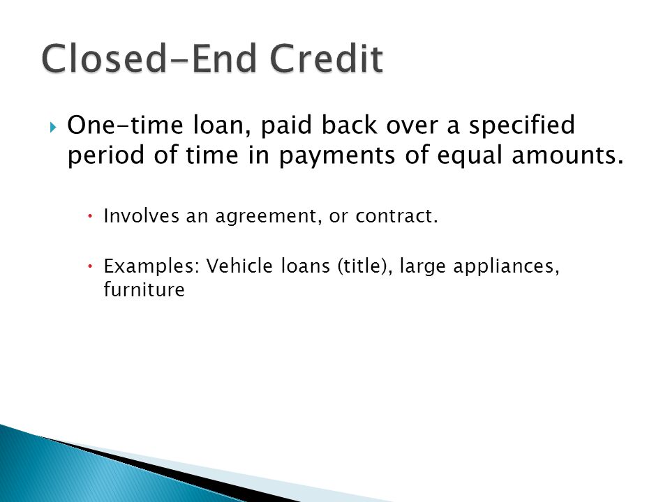 Closed-End Credit One-time loan, paid back over a specified period of time in payments of equal amounts.