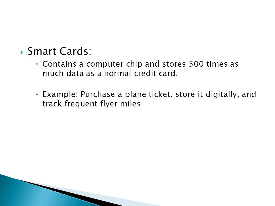 Smart Cards: Contains a computer chip and stores 500 times as much data as a normal credit card.