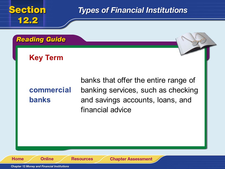 Key Term banks that offer the entire range of banking services, such as checking and savings accounts, loans, and financial advice.
