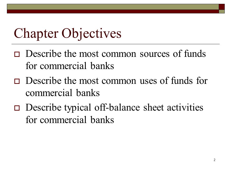Chapter Objectives Describe the most common sources of funds for commercial banks. Describe the most common uses of funds for commercial banks.