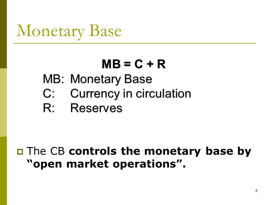 Monetary Base MB = C + R MB: Monetary Base C: Currency in circulation