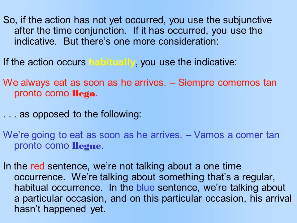 So, if the action has not yet occurred, you use the subjunctive after the time conjunction. If it has occurred, you use the indicative. But there’s one more consideration: