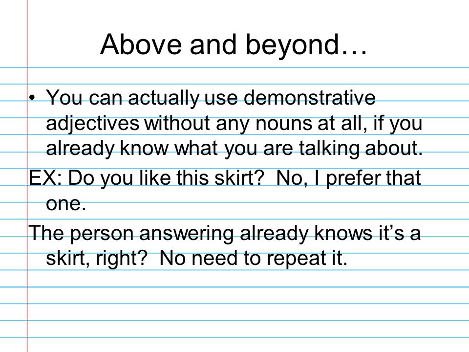 Above and beyond… You can actually use demonstrative adjectives without any nouns at all, if you already know what you are talking about.