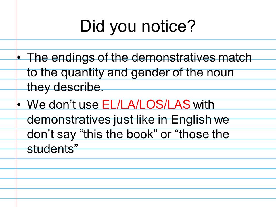 Did you notice The endings of the demonstratives match to the quantity and gender of the noun they describe.