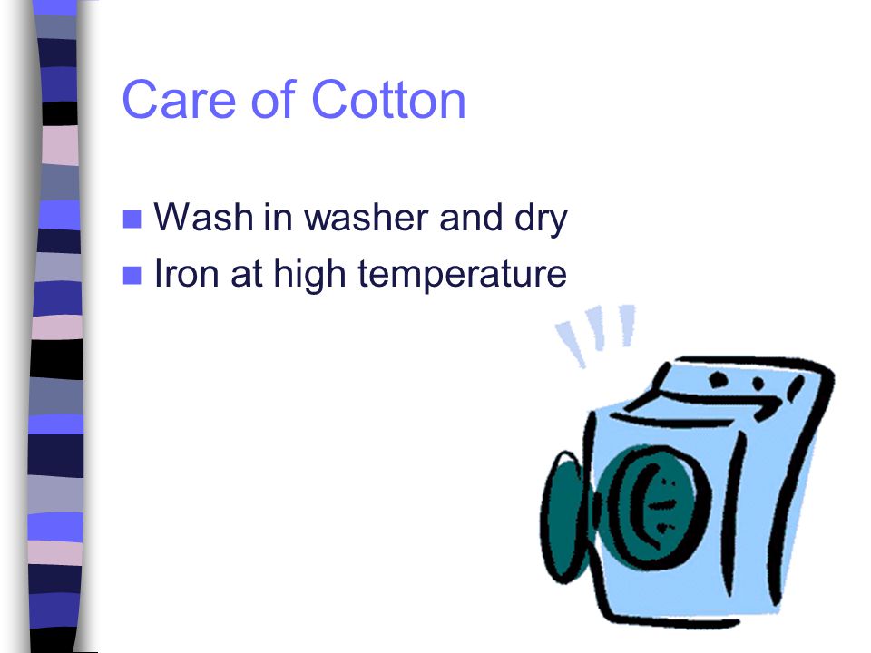 Care of Cotton Wash in washer and dry Iron at high temperature