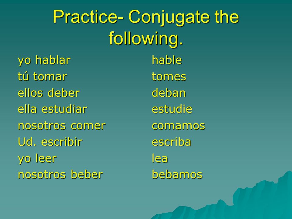 Practice- Conjugate the following.