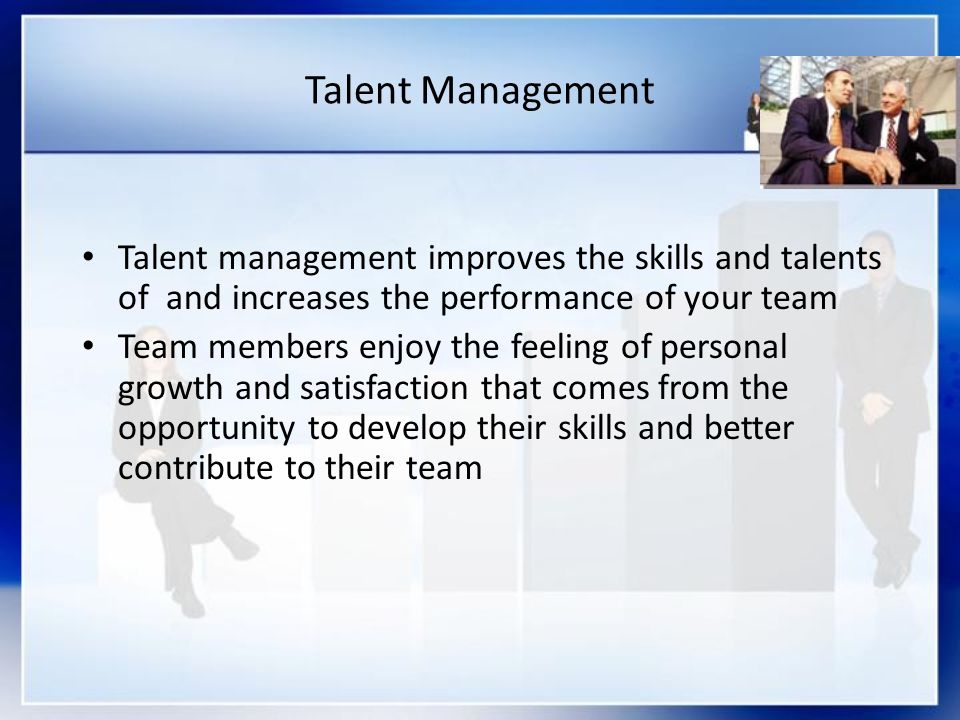 Talent Management Talent management improves the skills and talents of and increases the performance of your team.