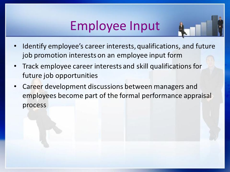 Employee Input Identify employee’s career interests, qualifications, and future job promotion interests on an employee input form.