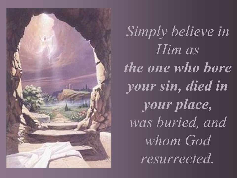Simply believe in Him as the one who bore your sin, died in your place, was buried, and whom God resurrected.