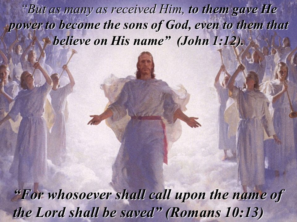 But as many as received Him, to them gave He power to become the sons of God, even to them that believe on His name (John 1:12).