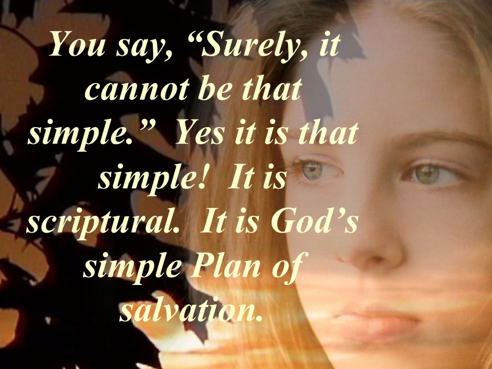 You say, Surely, it cannot be that simple. Yes it is that simple